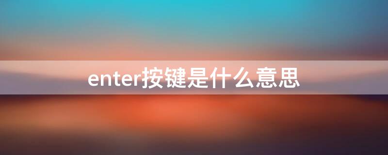 enter按键是什么意思 enter键盘什么键