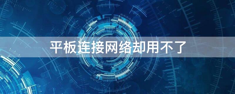 平板连接网络却用不了 wifi正常但是平板无法上网