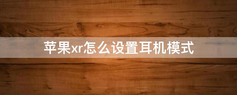 iPhonexr怎么设置耳机模式（iphonexr耳机设置在哪）