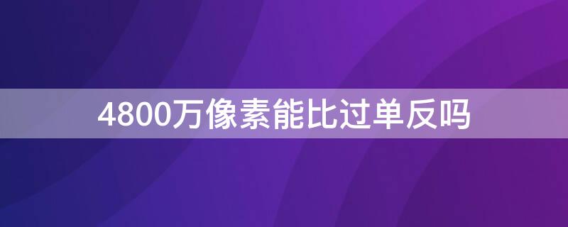 4800万像素能比过单反吗 4800万像素能比过单反吗知乎