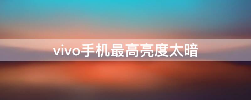 vivo手机最高亮度太暗（vivoy85手机最高亮度太暗）