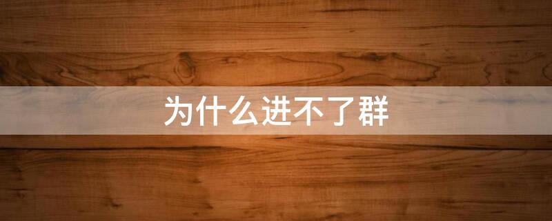为什么进不了群（微信为什么进不了群）