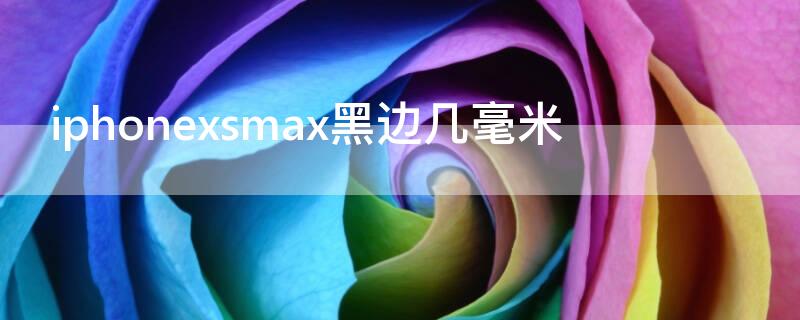 iPhonexsmax黑边几毫米 xsmax的黑边有多宽