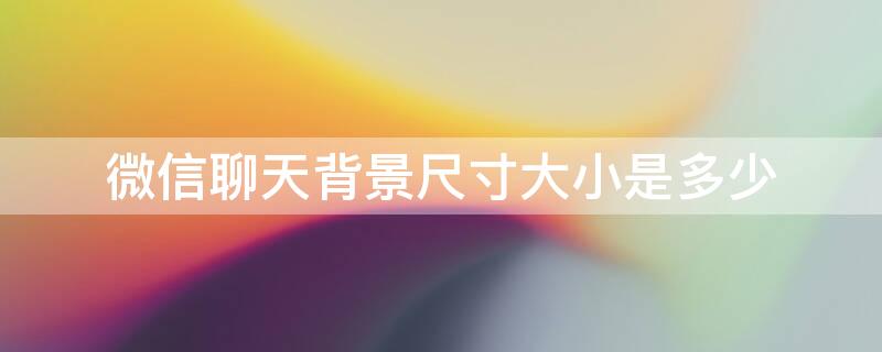 微信聊天背景尺寸大小是多少（微信聊天背景尺寸大小是多少像素）
