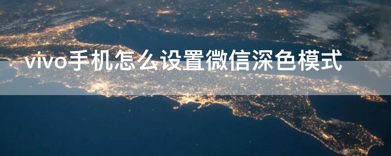 vivo手机怎么设置微信深色模式（vivo手机怎么设置微信深色模式图片）