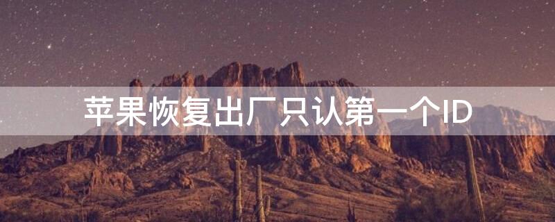 iPhone恢复出厂只认第一个ID（苹果手机恢复出厂设置另外一个手机同id的信息还在吗）