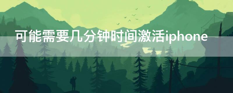 可能需要几分钟时间激活iPhone 可能需要几分钟时间激活iphone什么意思