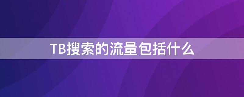 TB搜索的流量包括什么（淘宝的搜索流量是什么）