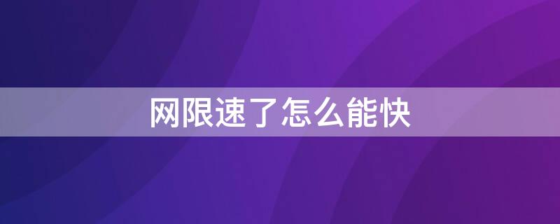 网限速了怎么能快 网限速了怎么提速