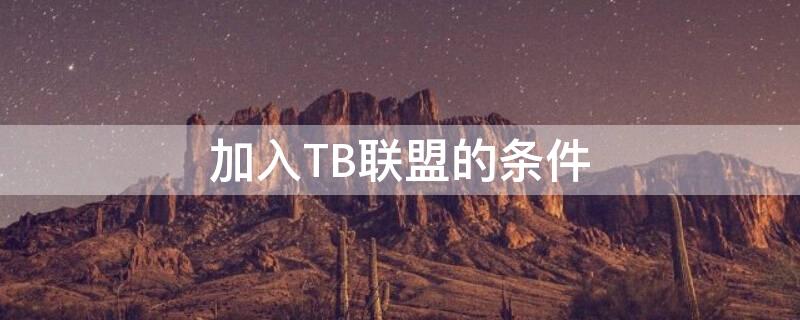 加入TB联盟的条件 加入tb联盟的条件有哪些