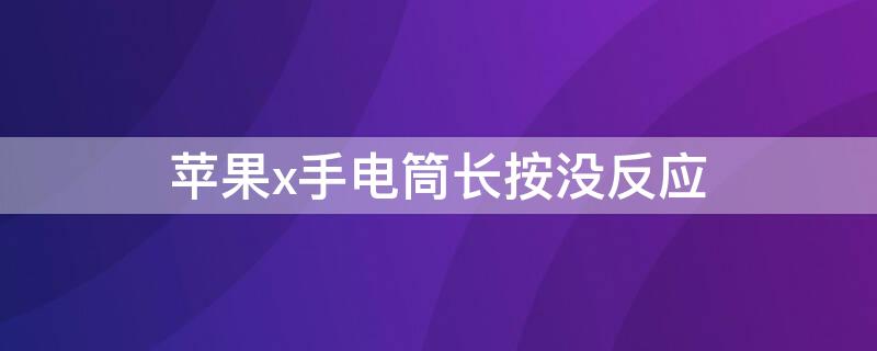 iPhonex手电筒长按没反应 苹果x手电筒长按没反应