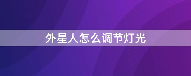 外星人怎么调节灯光（外星人怎么调节灯光效果）