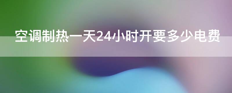 空调制热一天24小时开要多少电费（空调制热一天24小时几度电）