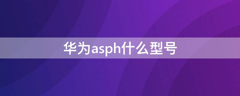华为asph什么型号（华为asph1:1.8/26asph是什么型号）