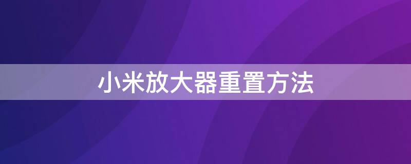 小米放大器重置方法（小米放大器重置方法是什么）