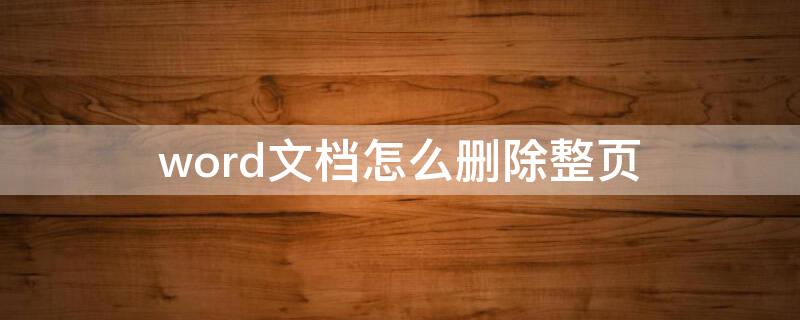 word文档怎么删除整页（word文档怎么删除整页面）