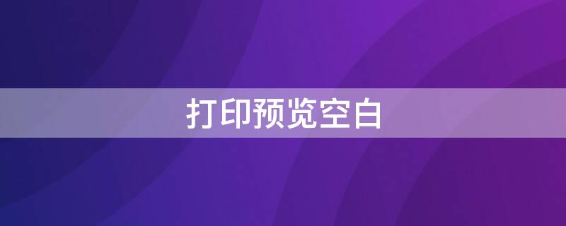 打印预览空白 打印预览空白怎么解决