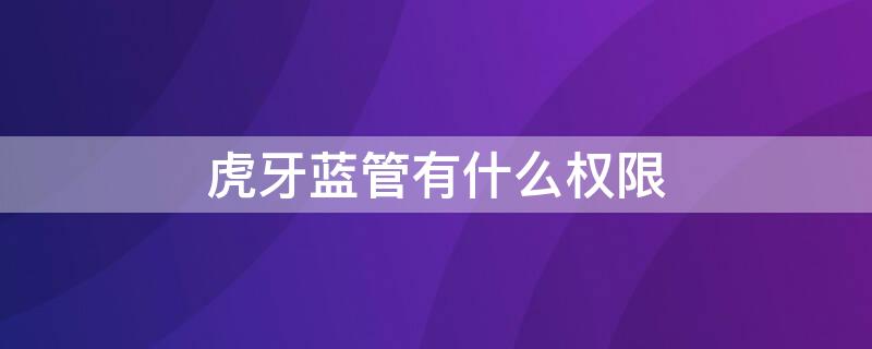 虎牙蓝管有什么权限 现在虎牙蓝管有什么权限