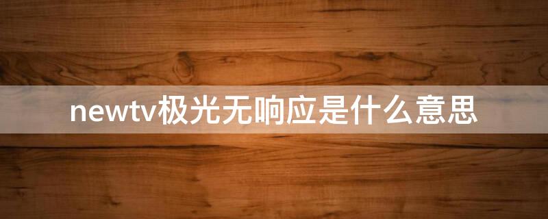 newtv极光无响应是什么意思 newtv极光停止运行怎么办