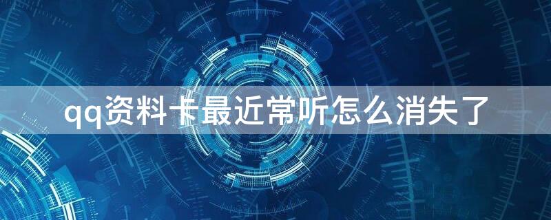 qq资料卡最近常听怎么消失了 qq资料卡 最近常听