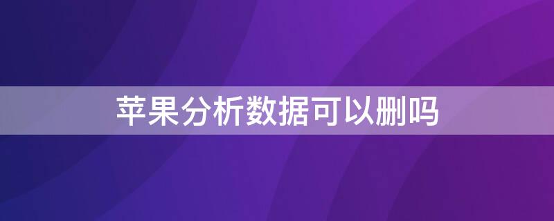 iPhone分析数据可以删吗 苹果的分析数据可以删除吗