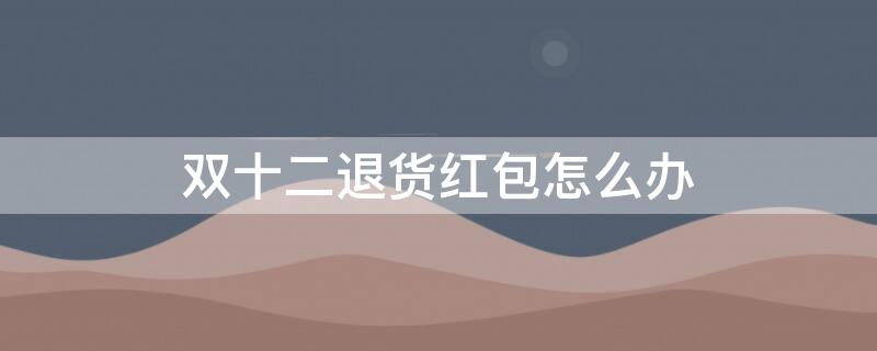 双十二退货红包怎么办
