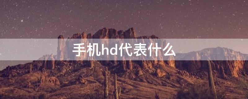 手机hd代表什么（手机hd表示什么意思）