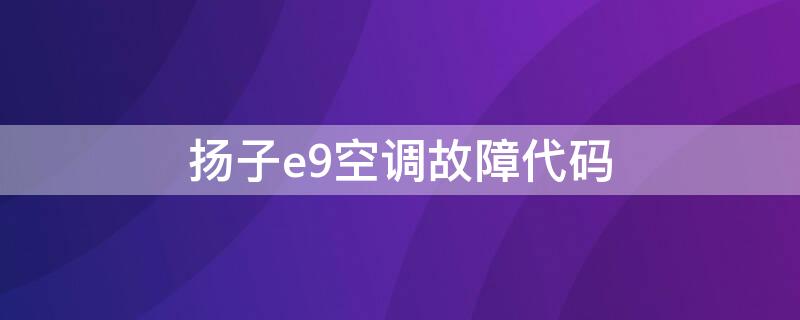 扬子e9空调故障代码 扬子e9空调故障代码是什么惠而浦洗衣机显示e11