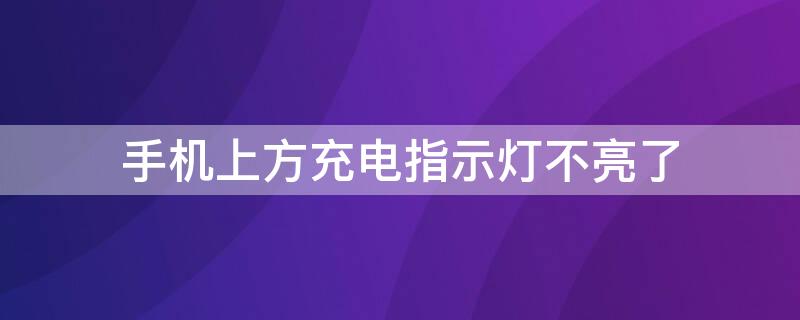 手机上方充电指示灯不亮了 手机上方充电指示灯不亮了怎么回事
