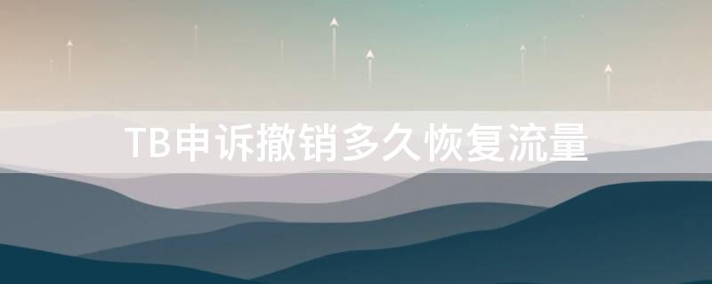 TB申诉撤销多久恢复流量 tb申诉撤销多久恢复流量了