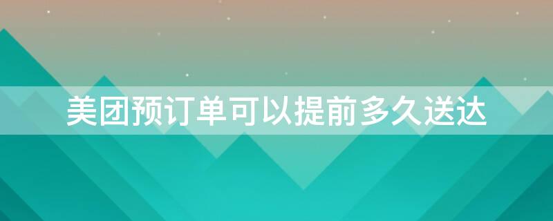 美团预订单可以提前多久送达