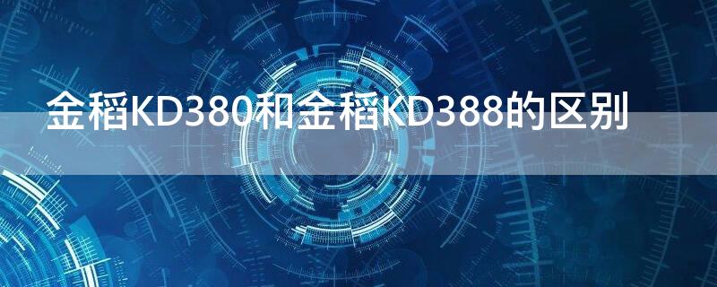 金稻KD380和金稻KD388的区别 金稻kd380和388哪种好用