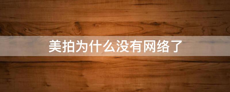 美拍为什么没有网络了 美拍网络打不开怎么办