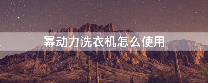 幂动力洗衣机怎么使用（幂动力洗衣机使用操作步骤）