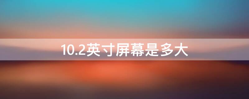 10.2英寸屏幕是多大（10.2英寸屏幕是多大尺寸）