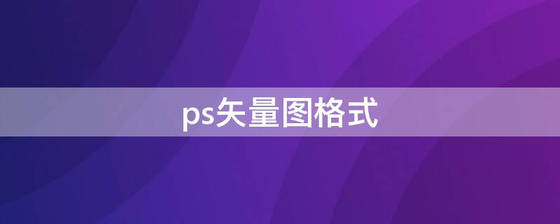 ps矢量图格式 ps矢量图格式后缀