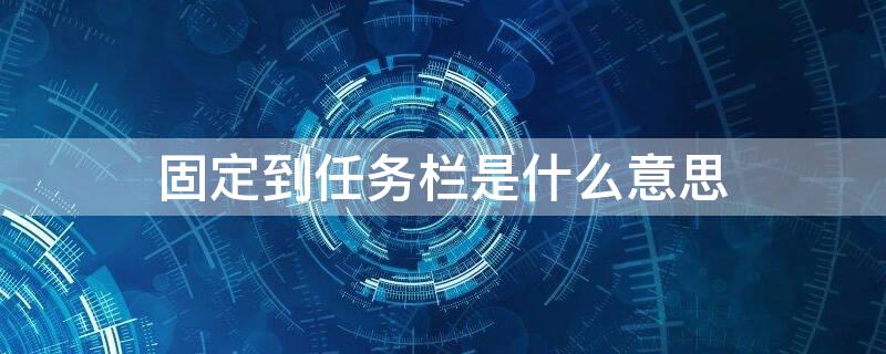 固定到任务栏是什么意思 固定到任务栏是什么意思?