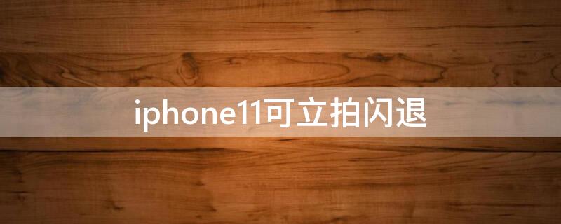 iPhone11可立拍闪退 苹果可立拍无法使用