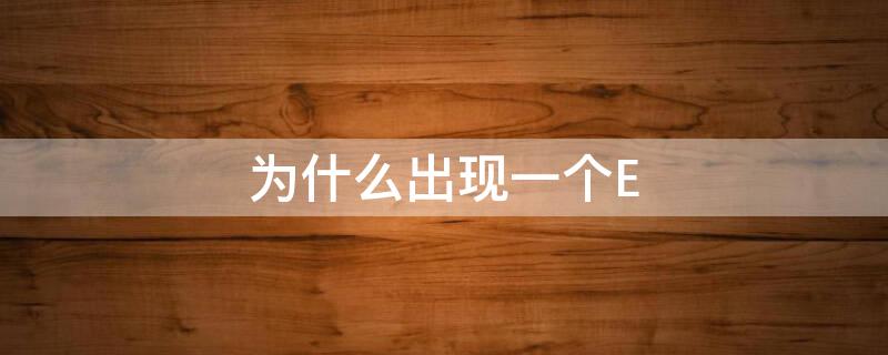 为什么出现一个E 为什么出现一个蛀牙会多出别的几颗