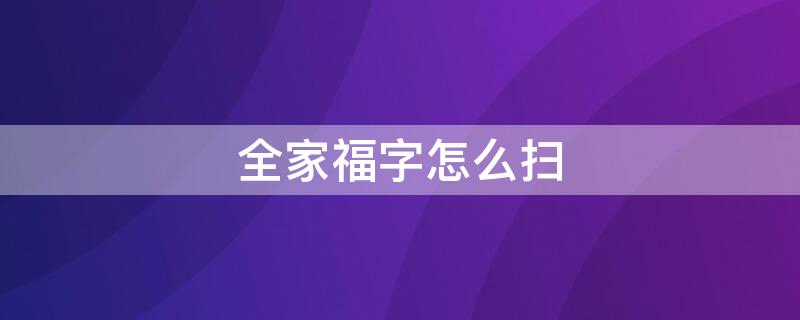 全家福字怎么扫 扫全家福字的福