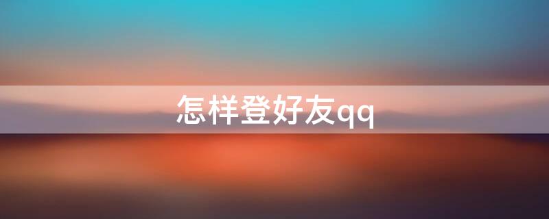 怎样登好友qq（怎样登好友QQ）