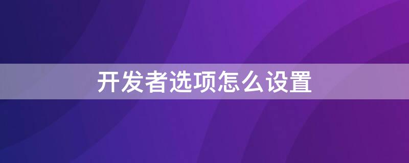 开发者选项怎么设置（开发者选项怎么设置提高手机性能）