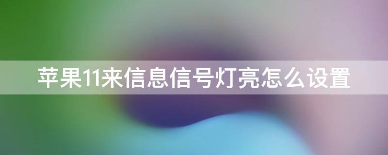 iPhone11来信息信号灯亮怎么设置 苹果11来信息时灯闪烁的设置在哪里