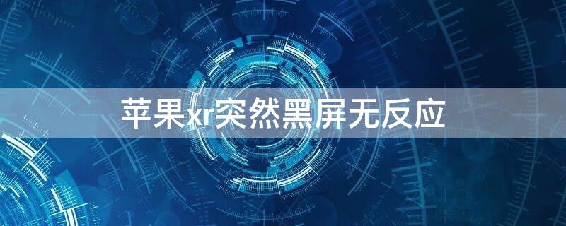 iPhonexr突然黑屏无反应 iphonexr突然黑屏无法开机