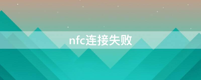 nfc连接失败（nfc显示连接失败）