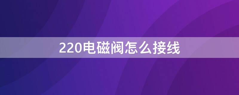 220电磁阀怎么接线 220电磁阀怎么接线图片