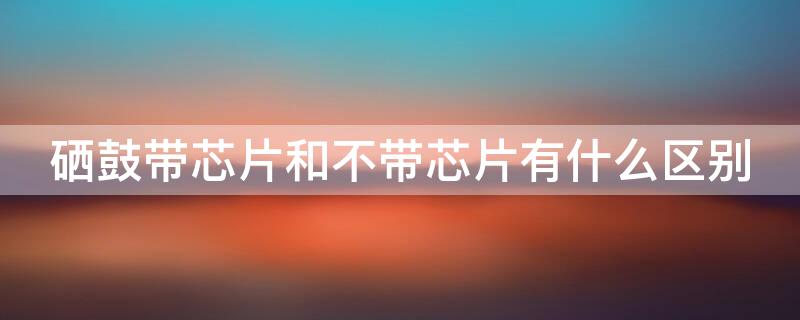 硒鼓带芯片和不带芯片有什么区别 硒鼓带芯片和不带芯片哪个好