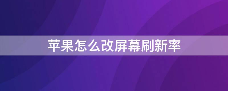 iPhone怎么改屏幕刷新率（苹果怎么修改刷新率）