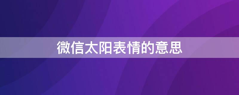 微信太阳表情的意思 微信表情包太阳是什么意思