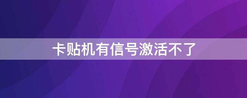 卡贴机有信号激活不了 卡贴机有信号激活不了怎么回事